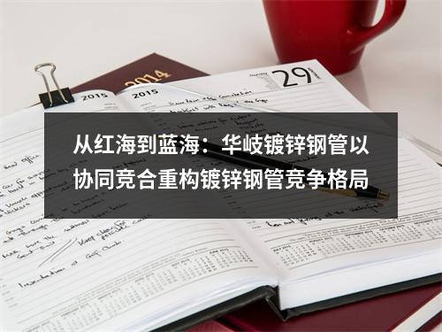 从红海到蓝海：华岐镀锌钢管以协同竞合重构镀锌钢管竞争格局